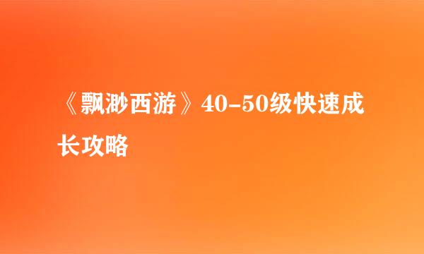 《飘渺西游》40-50级快速成长攻略