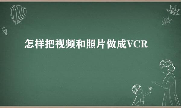 怎样把视频和照片做成VCR