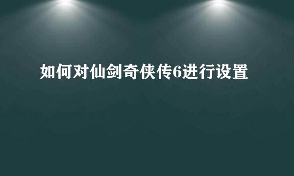 如何对仙剑奇侠传6进行设置