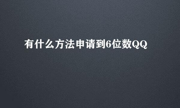 有什么方法申请到6位数QQ