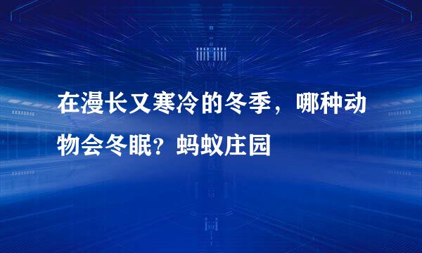 在漫长又寒冷的冬季，哪种动物会冬眠？蚂蚁庄园