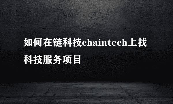 如何在链科技chaintech上找科技服务项目