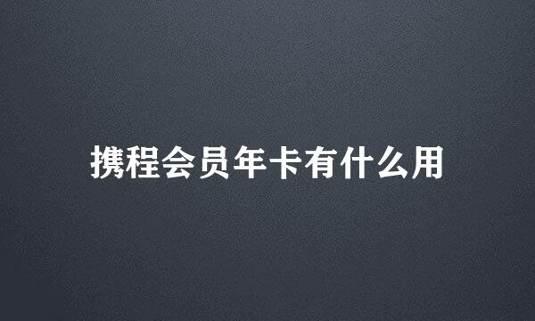 携程会员年卡有什么用