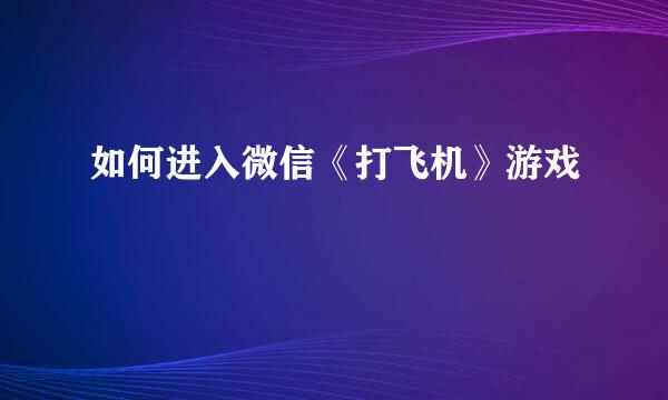 如何进入微信《打飞机》游戏