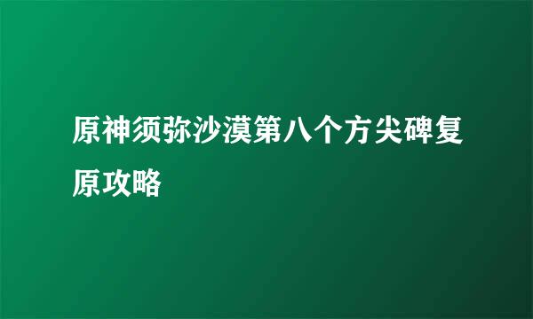 原神须弥沙漠第八个方尖碑复原攻略