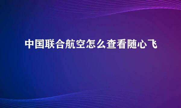 中国联合航空怎么查看随心飞