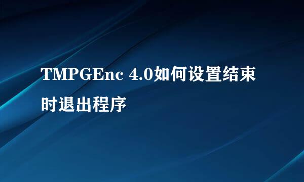 TMPGEnc 4.0如何设置结束时退出程序