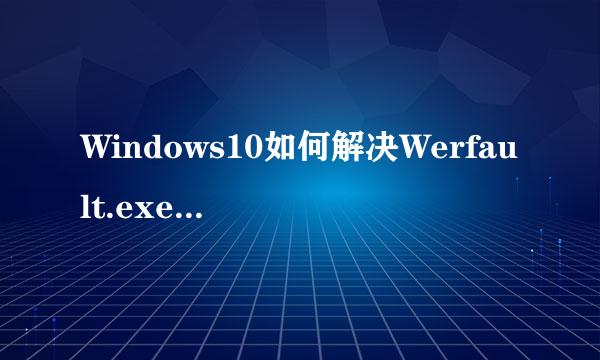 Windows10如何解决Werfault.exe应用程序错误