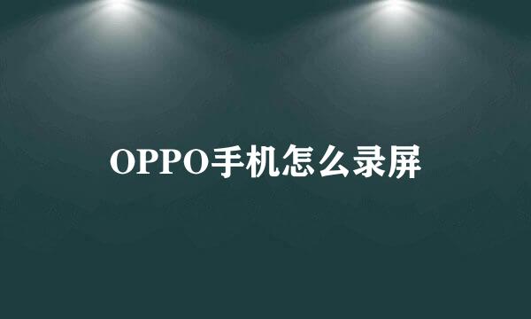 OPPO手机怎么录屏