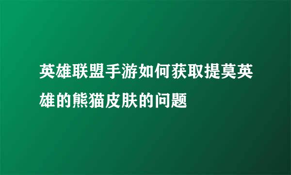 英雄联盟手游如何获取提莫英雄的熊猫皮肤的问题