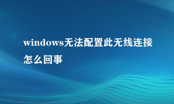 windows无法配置此无线连接怎么回事