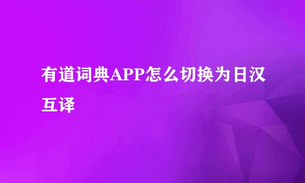 有道词典APP怎么切换为日汉互译