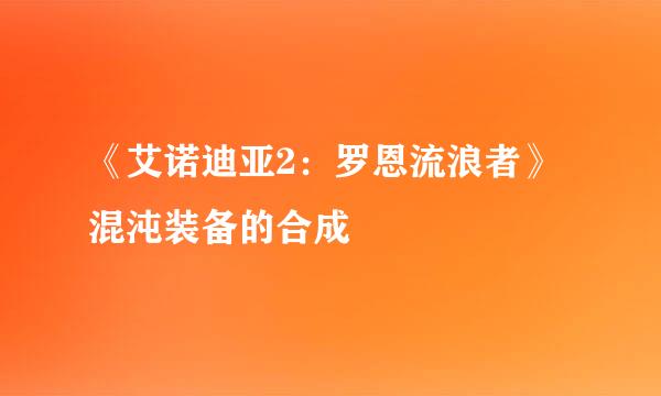 《艾诺迪亚2：罗恩流浪者》混沌装备的合成