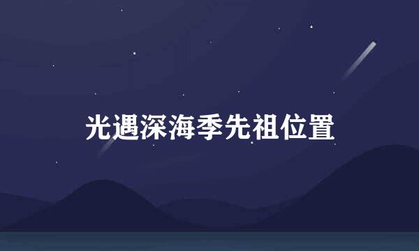 光遇深海季先祖位置