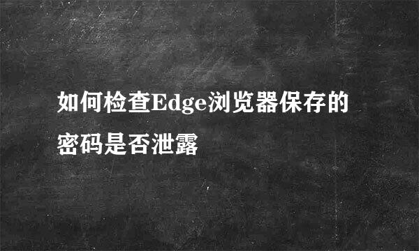 如何检查Edge浏览器保存的密码是否泄露