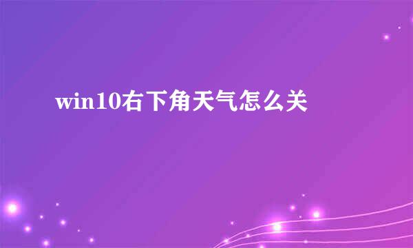 win10右下角天气怎么关