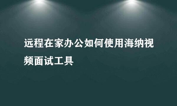 远程在家办公如何使用海纳视频面试工具