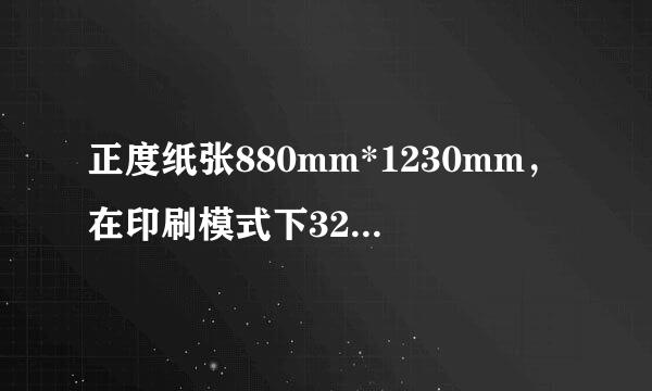 正度纸张880mm*1230mm，在印刷模式下32开需设置什么样的尺寸