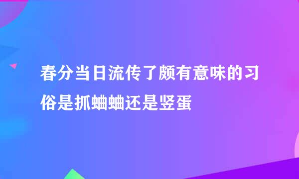 春分当日流传了颇有意味的习俗是抓蛐蛐还是竖蛋