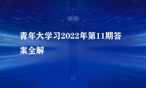 青年大学习2022年第11期答案全解