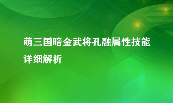 萌三国暗金武将孔融属性技能详细解析