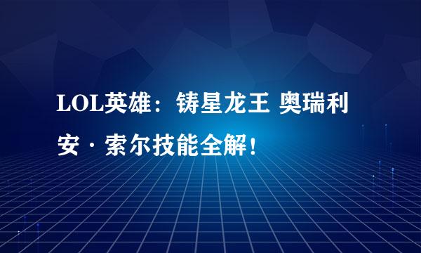 LOL英雄：铸星龙王 奥瑞利安·索尔技能全解！