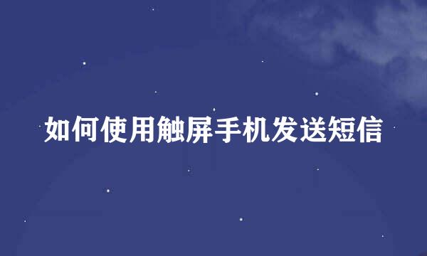 如何使用触屏手机发送短信