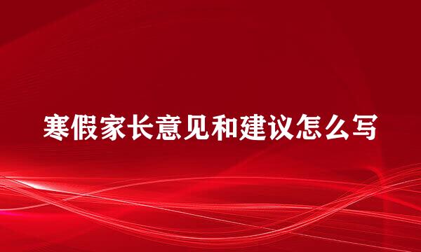 寒假家长意见和建议怎么写