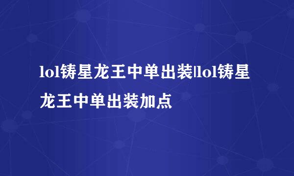 lol铸星龙王中单出装|lol铸星龙王中单出装加点