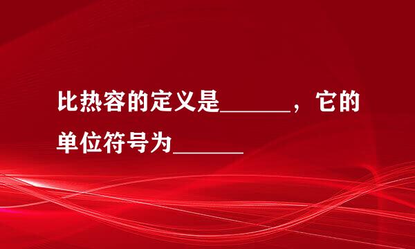 比热容的定义是______，它的单位符号为______