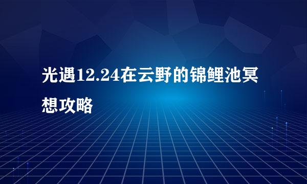 光遇12.24在云野的锦鲤池冥想攻略