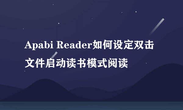 Apabi Reader如何设定双击文件启动读书模式阅读