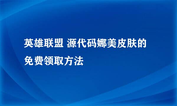 英雄联盟 源代码娜美皮肤的免费领取方法