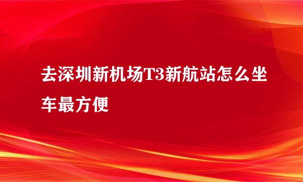 去深圳新机场T3新航站怎么坐车最方便