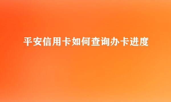 平安信用卡如何查询办卡进度