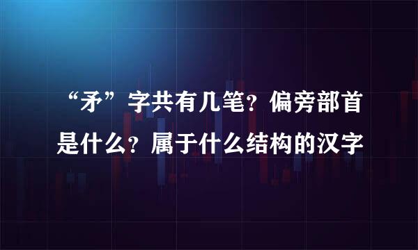 “矛”字共有几笔？偏旁部首是什么？属于什么结构的汉字