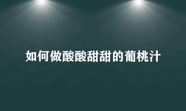 如何做酸酸甜甜的葡桃汁