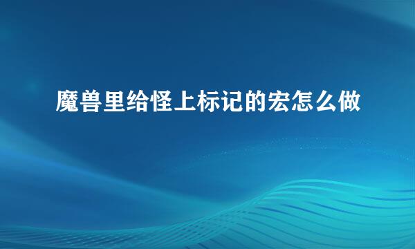 魔兽里给怪上标记的宏怎么做