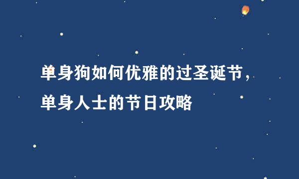 单身狗如何优雅的过圣诞节，单身人士的节日攻略