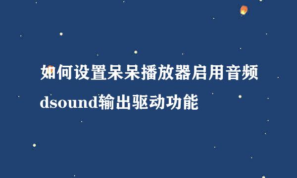 如何设置呆呆播放器启用音频dsound输出驱动功能