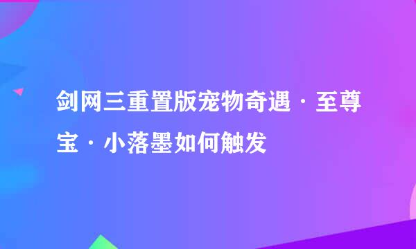 剑网三重置版宠物奇遇·至尊宝·小落墨如何触发