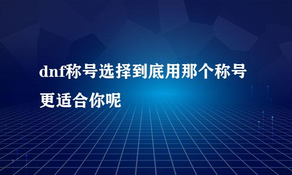 dnf称号选择到底用那个称号更适合你呢