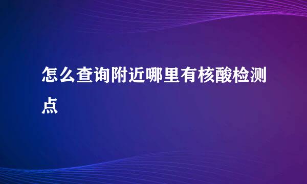 怎么查询附近哪里有核酸检测点