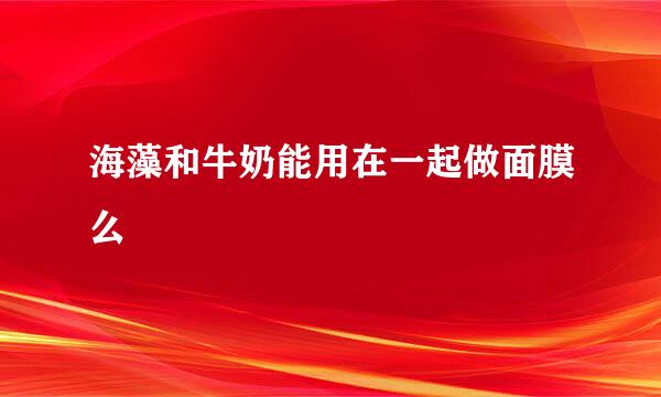 海藻和牛奶能用在一起做面膜么