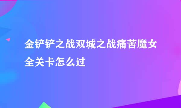 金铲铲之战双城之战痛苦魔女全关卡怎么过