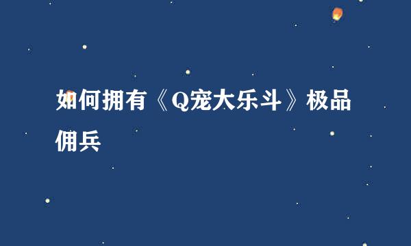 如何拥有《Q宠大乐斗》极品佣兵