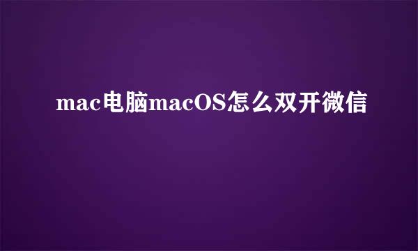 mac电脑macOS怎么双开微信