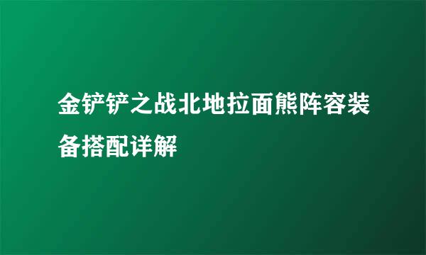 金铲铲之战北地拉面熊阵容装备搭配详解