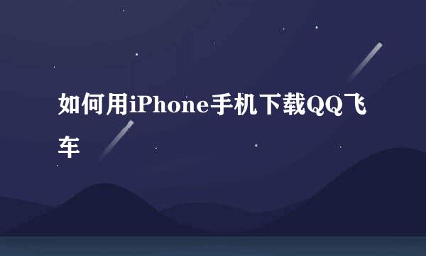 如何用iPhone手机下载QQ飞车