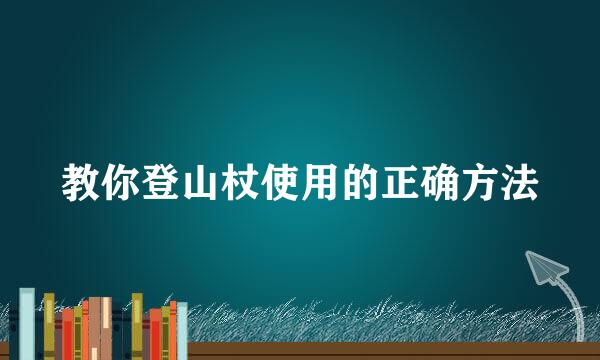 教你登山杖使用的正确方法